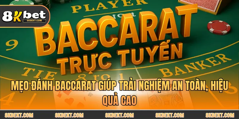 Mẹo đánh Baccarat giúp trải nghiệm an toàn, hiệu quả cao