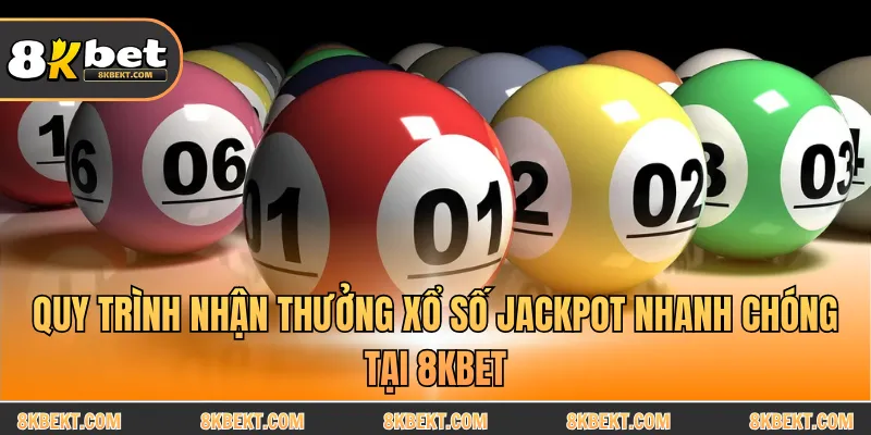 Quy trình nhận thưởng Xổ số Jackpot nhanh chóng tại 8KBET