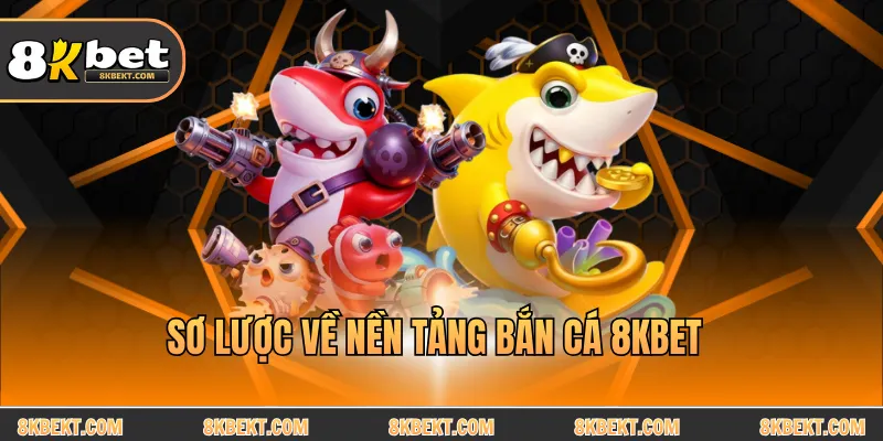 Sơ lược về nền tảng bắn cá 8KBET