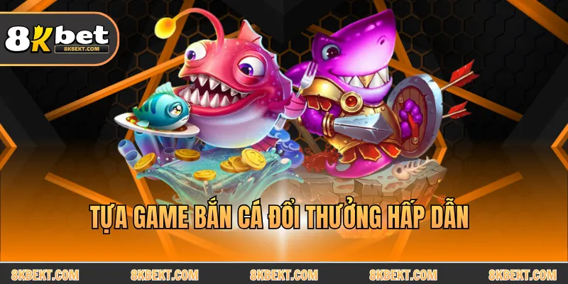 Tựa game bắn cá đổi thưởng hấp dẫn